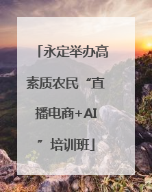 永定举办高素质农民“直播电商+AI”培训班