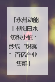 永州动能丨祁阳白水纺织小镇：纱线“织就”百亿产业集群