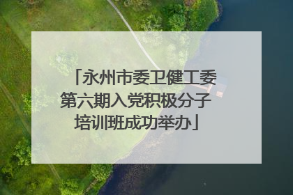 永州市委卫健工委第六期入党积极分子培训班成功举办