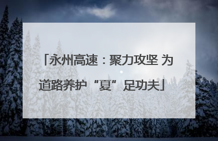 永州高速：聚力攻坚 为道路养护“夏”足功夫