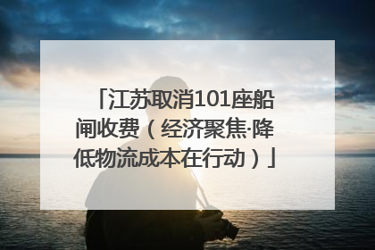 江苏取消101座船闸收费（经济聚焦·降低物流成本在行动）