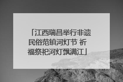 江西瑞昌举行非遗民俗范镇河灯节 祈福祭祀河灯飘满江