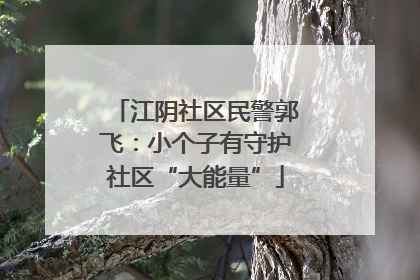 江阴社区民警郭飞：小个子有守护社区“大能量”