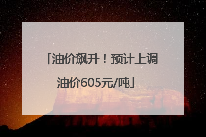 油价飙升！预计上调油价605元/吨
