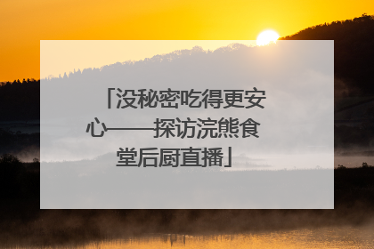 没秘密吃得更安心——探访浣熊食堂后厨直播