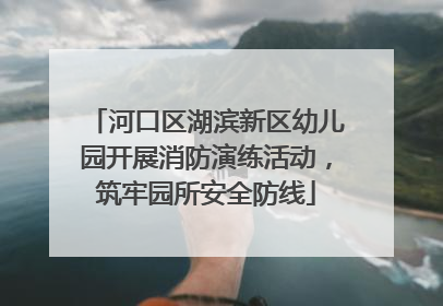 河口区湖滨新区幼儿园开展消防演练活动，筑牢园所安全防线