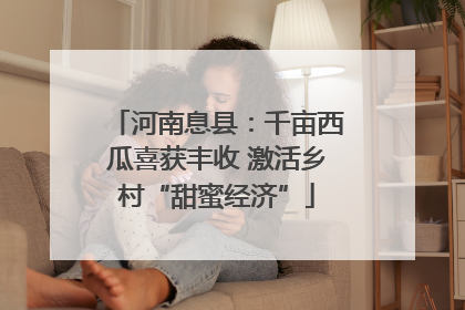 河南息县：千亩西瓜喜获丰收 激活乡村“甜蜜经济”