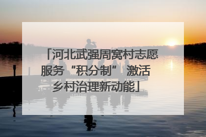 河北武强周窝村志愿服务“积分制” 激活乡村治理新动能