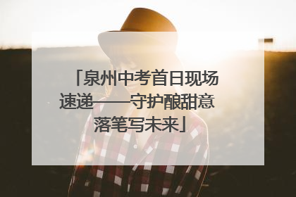 泉州中考首日现场速递——守护酿甜意 落笔写未来