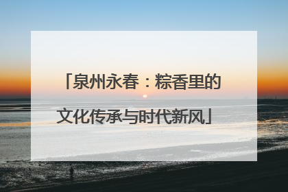 泉州永春：粽香里的文化传承与时代新风