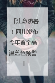 注意防暑！四川发布今年首个高温蓝色预警
