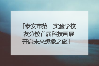 泰安市第一实验学校三友分校首届科技画展开启未来想象之旅