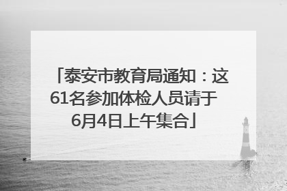泰安市教育局通知：这61名参加体检人员请于6月4日上午集合