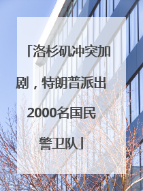 洛杉矶冲突加剧，特朗普派出2000名国民警卫队