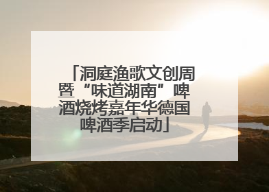 洞庭渔歌文创周暨“味道湖南”啤酒烧烤嘉年华德国啤酒季启动