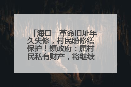 海口一革命旧址年久失修，村民盼修缮保护！镇政府：属村民私有财产，将继续争取修缮资金