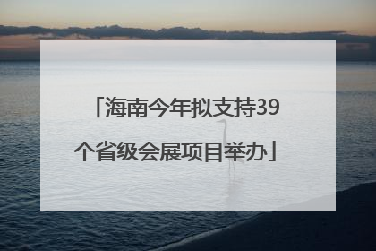 海南今年拟支持39个省级会展项目举办