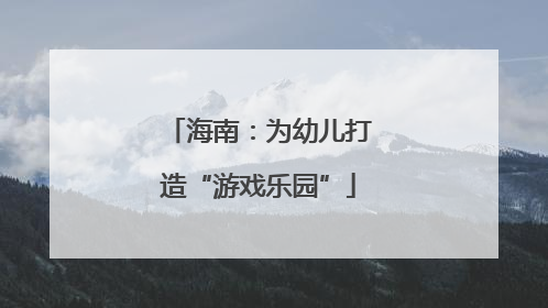 海南：为幼儿打造“游戏乐园”