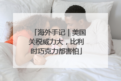 海外手记｜美国关税威力大，比利时巧克力都害怕