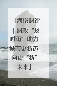 海岱财评｜财政“及时雨”助力城市更新迈向更“新”未来