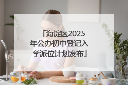 海淀区2025年公办初中登记入学派位计划发布