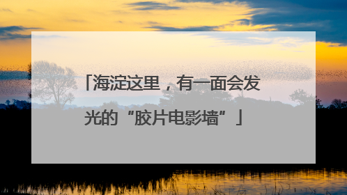 海淀这里，有一面会发光的“胶片电影墙”