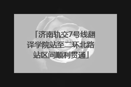 济南轨交7号线翻译学院站至二环北路站区间顺利贯通