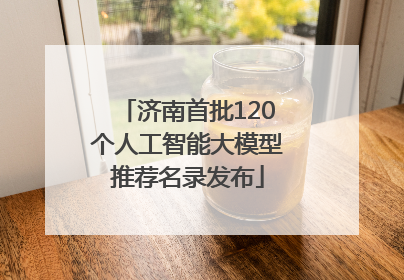 济南首批120个人工智能大模型推荐名录发布