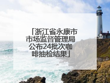 浙江省永康市市场监督管理局公布24批次咖啡抽检结果