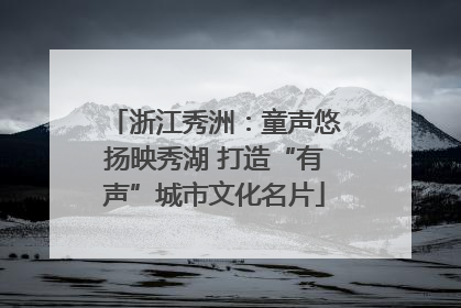 浙江秀洲：童声悠扬映秀湖 打造“有声”城市文化名片