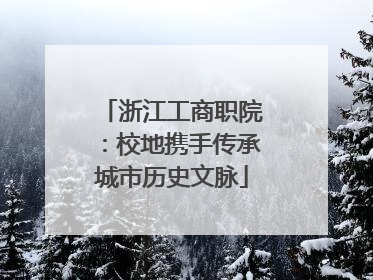 浙江工商职院：校地携手传承城市历史文脉