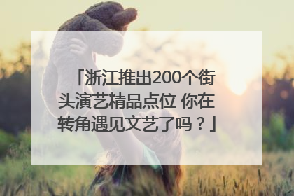 浙江推出200个街头演艺精品点位 你在转角遇见文艺了吗？