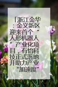 浙江金华：金义新区迎来首个“人形机器人”产业化项目，有怡科技正式落地并助力产业“加速度”
