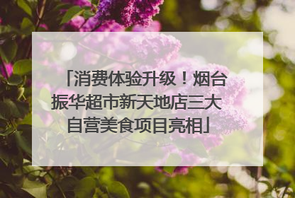 消费体验升级！烟台振华超市新天地店三大自营美食项目亮相