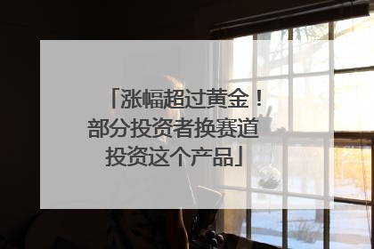 涨幅超过黄金！部分投资者换赛道投资这个产品