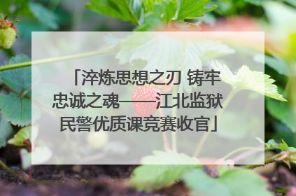 淬炼思想之刃 铸牢忠诚之魂——江北监狱民警优质课竞赛收官