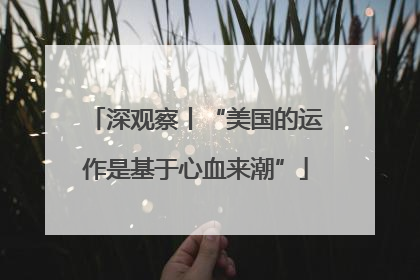 深观察丨“美国的运作是基于心血来潮”