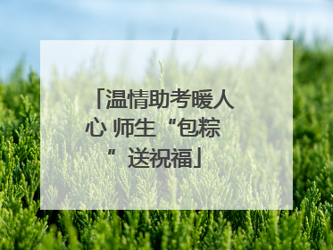 温情助考暖人心 师生“包粽”送祝福