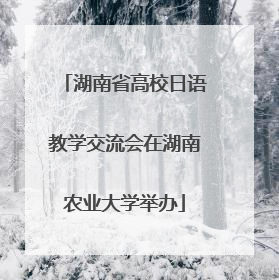 湖南省高校日语教学交流会在湖南农业大学举办