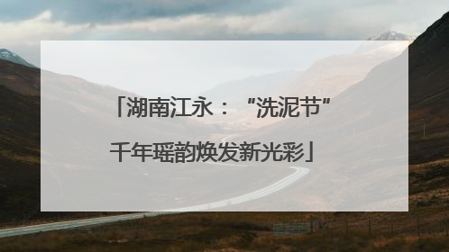 湖南江永：“洗泥节”千年瑶韵焕发新光彩