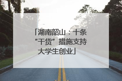 湖南韶山：十条“干货”措施支持大学生创业