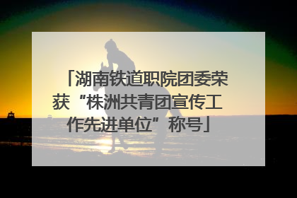 湖南铁道职院团委荣获“株洲共青团宣传工作先进单位”称号