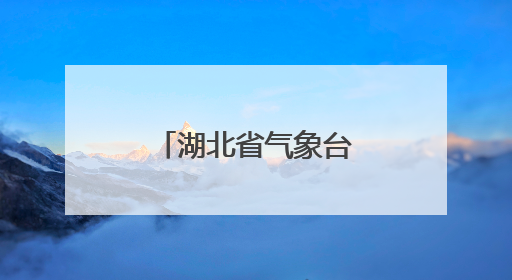 湖北省气象台发布强对流黄色省级预警！