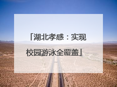 湖北孝感：实现校园游泳全覆盖