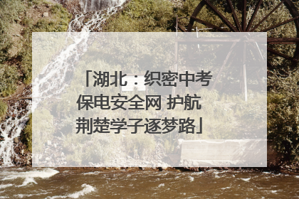 湖北：织密中考保电安全网 护航荆楚学子逐梦路