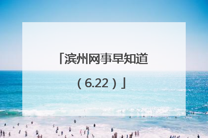 滨州网事早知道（6.22）