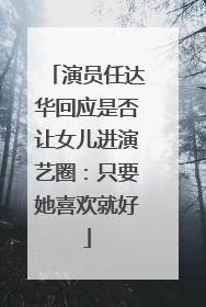 演员任达华回应是否让女儿进演艺圈：只要她喜欢就好