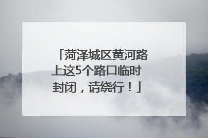 菏泽城区黄河路上这5个路口临时封闭，请绕行！