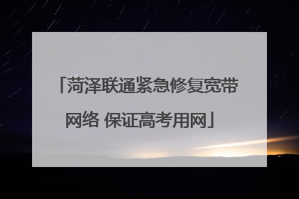 菏泽联通紧急修复宽带网络 保证高考用网