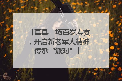 莒县一场百岁寿宴，开启新老军人精神传承“派对”